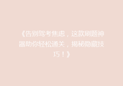 《告别驾考焦虑，这款刷题神器助你轻松通关，揭秘隐藏技巧！》
