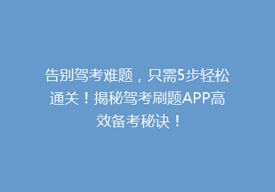 告别驾考难题，只需5步轻松通关！揭秘驾考刷题APP高效备考秘诀！