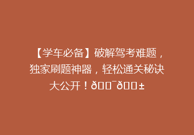 【学车必备】破解驾考难题，独家刷题神器，轻松通关秘诀大公开！🎯📱