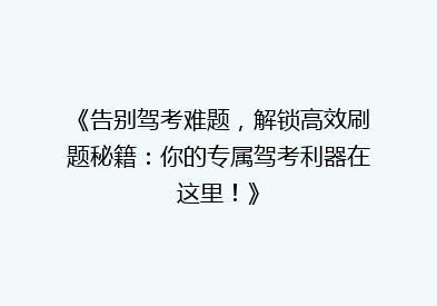 《告别驾考难题，解锁高效刷题秘籍：你的专属驾考利器在这里！》
