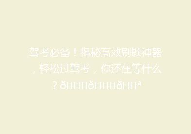 驾考必备！揭秘高效刷题神器，轻松过驾考，你还在等什么？🚗📚💪