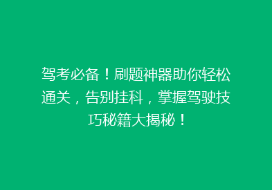 驾考必备！刷题神器助你轻松通关，告别挂科，掌握驾驶技巧秘籍大揭秘！