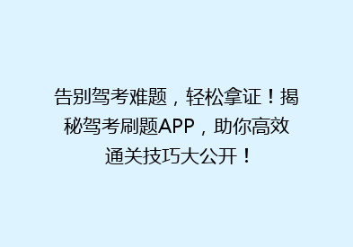 告别驾考难题，轻松拿证！揭秘驾考刷题APP，助你高效通关技巧大公开！