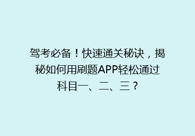 驾考必备！快速通关秘诀，揭秘如何用刷题APP轻松通过科目一、二、三？