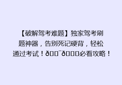 【破解驾考难题】独家驾考刷题神器，告别死记硬背，轻松通过考试！🎯🚗必看攻略！