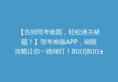 【告别驾考难题，轻松通关秘籍！】驾考神器APP，刷题攻略让你一路绿灯！🚦📱