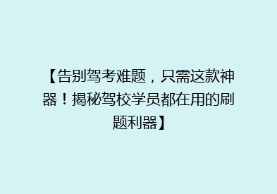 【告别驾考难题，只需这款神器！揭秘驾校学员都在用的刷题利器】