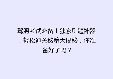 驾照考试必备！独家刷题神器，轻松通关秘籍大揭秘，你准备好了吗？