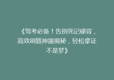 《驾考必备！告别死记硬背，高效刷题神器揭秘，轻松拿证不是梦》