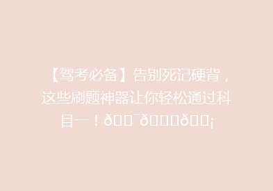 【驾考必备】告别死记硬背，这些刷题神器让你轻松通过科目一！🎯📚💡