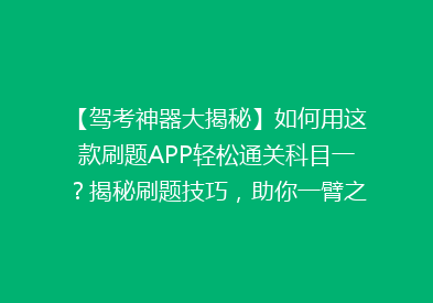 【驾考神器大揭秘】如何用这款刷题APP轻松通关科目一？揭秘刷题技巧，助你一臂之力！