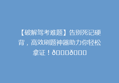 【破解驾考难题】告别死记硬背，高效刷题神器助力你轻松拿证！🚗📚
