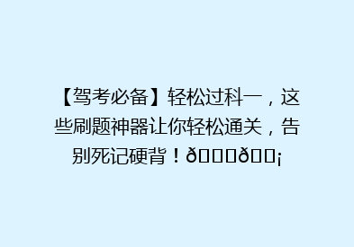 【驾考必备】轻松过科一，这些刷题神器让你轻松通关，告别死记硬背！🚗💡