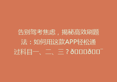 告别驾考焦虑，揭秘高效刷题法：如何用这款APP轻松通过科目一、二、三？🚗🎯