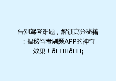 告别驾考难题，解锁高分秘籍：揭秘驾考刷题APP的神奇效果！🚗💡