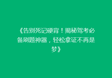 《告别死记硬背！揭秘驾考必备刷题神器，轻松拿证不再是梦》
