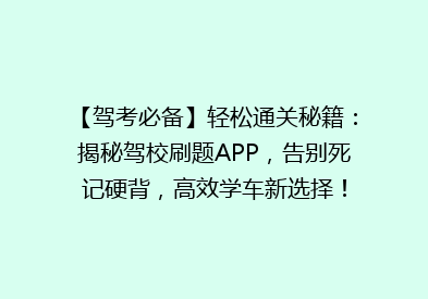 【驾考必备】轻松通关秘籍：揭秘驾校刷题APP，告别死记硬背，高效学车新选择！