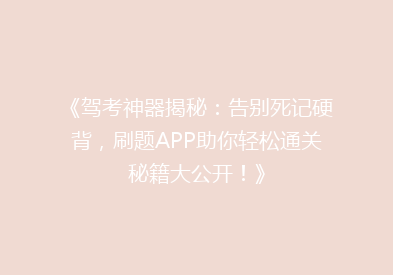 《驾考神器揭秘：告别死记硬背，刷题APP助你轻松通关秘籍大公开！》