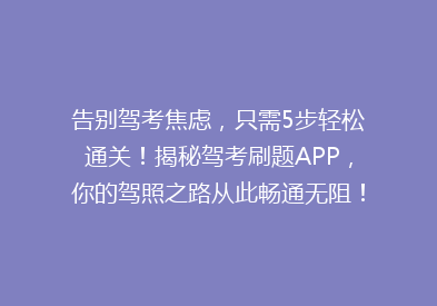 告别驾考焦虑，只需5步轻松通关！揭秘驾考刷题APP，你的驾照之路从此畅通无阻！