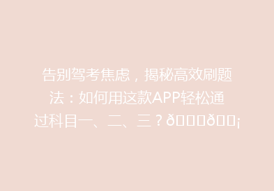 告别驾考焦虑，揭秘高效刷题法：如何用这款APP轻松通过科目一、二、三？🚗💡