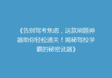 《告别驾考焦虑，这款刷题神器助你轻松通关！揭秘驾校学霸的秘密武器》