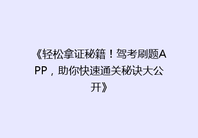 《轻松拿证秘籍！驾考刷题APP，助你快速通关秘诀大公开》
