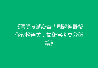 《驾照考试必备！刷题神器帮你轻松通关，揭秘驾考高分秘籍》