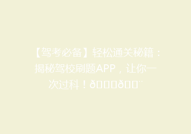 【驾考必备】轻松通关秘籍：揭秘驾校刷题APP，让你一次过科！🚗💨
