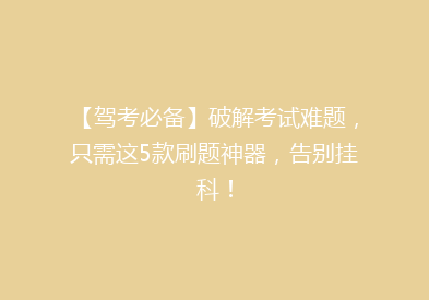 【驾考必备】破解考试难题，只需这5款刷题神器，告别挂科！