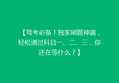 【驾考必备！独家刷题神器，轻松通过科目一、二、三，你还在等什么？】