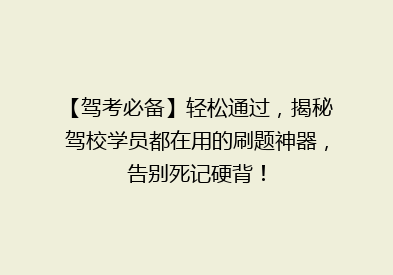 【驾考必备】轻松通过，揭秘驾校学员都在用的刷题神器，告别死记硬背！