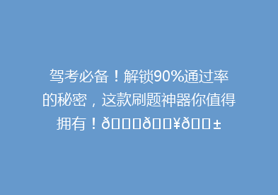 驾考必备！解锁90%通过率的秘密，这款刷题神器你值得拥有！🚗💥📱