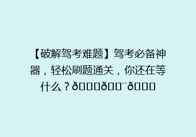 【破解驾考难题】驾考必备神器，轻松刷题通关，你还在等什么？🚗💨📚