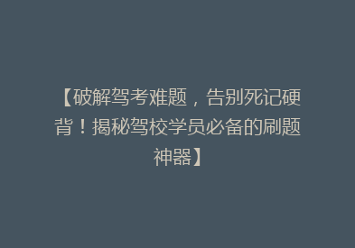 【破解驾考难题，告别死记硬背！揭秘驾校学员必备的刷题神器】