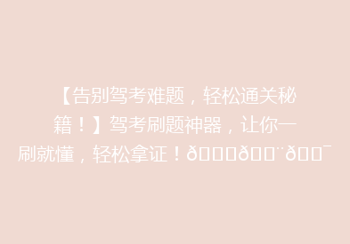 【告别驾考难题，轻松通关秘籍！】驾考刷题神器，让你一刷就懂，轻松拿证！🚗💨🎯