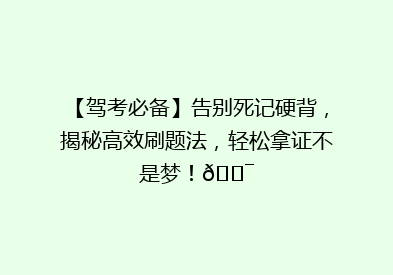 【驾考必备】告别死记硬背，揭秘高效刷题法，轻松拿证不是梦！🎯