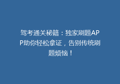驾考通关秘籍：独家刷题APP助你轻松拿证，告别传统刷题烦恼！