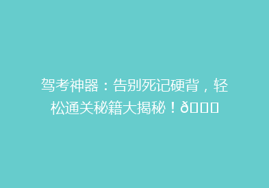 驾考神器：告别死记硬背，轻松通关秘籍大揭秘！🚗