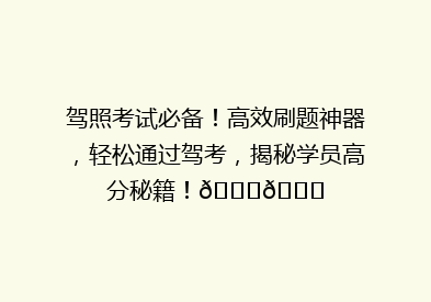 驾照考试必备！高效刷题神器，轻松通过驾考，揭秘学员高分秘籍！🚗📚