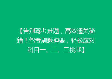 【告别驾考难题，高效通关秘籍！驾考刷题神器，轻松应对科目一、二、三挑战】