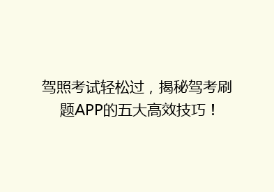 驾照考试轻松过，揭秘驾考刷题APP的五大高效技巧！