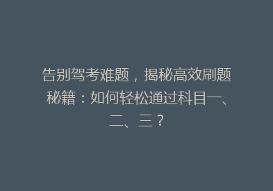 告别驾考难题，揭秘高效刷题秘籍：如何轻松通过科目一、二、三？