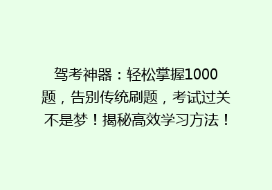 驾考神器：轻松掌握1000题，告别传统刷题，考试过关不是梦！揭秘高效学习方法！
