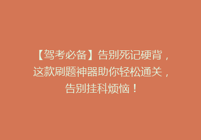 【驾考必备】告别死记硬背，这款刷题神器助你轻松通关，告别挂科烦恼！