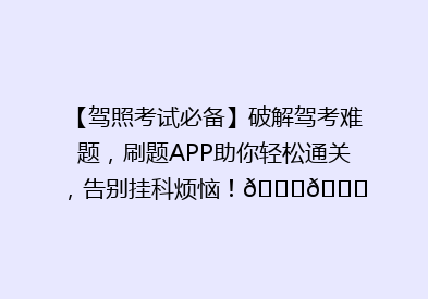 【驾照考试必备】破解驾考难题，刷题APP助你轻松通关，告别挂科烦恼！🚗📚