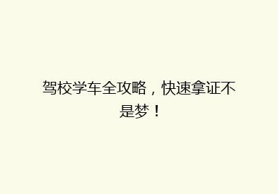 驾校学车全攻略，快速拿证不是梦！