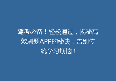 驾考必备！轻松通过，揭秘高效刷题APP的秘诀，告别传统学习烦恼！