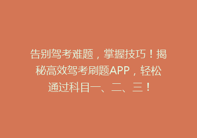 告别驾考难题，掌握技巧！揭秘高效驾考刷题APP，轻松通过科目一、二、三！