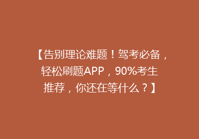 【告别理论难题！驾考必备，轻松刷题APP，90%考生推荐，你还在等什么？】