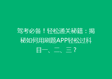 驾考必备！轻松通关秘籍：揭秘如何用刷题APP轻松过科目一、二、三？